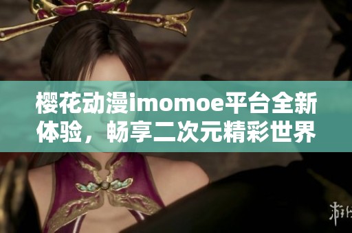 樱花动漫imomoe平台全新体验，畅享二次元精彩世界