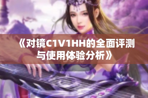 《对镜C1V1HH的全面评测与使用体验分析》