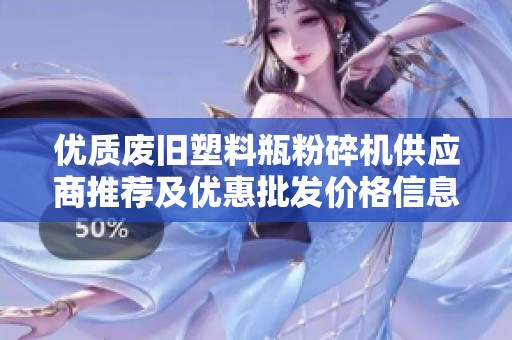 优质废旧塑料瓶粉碎机供应商推荐及优惠批发价格信息分享