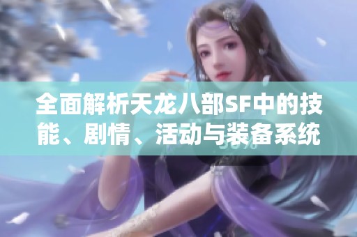 全面解析天龙八部SF中的技能、剧情、活动与装备系统