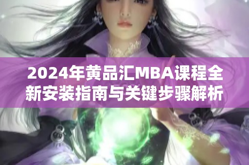 2024年黄品汇MBA课程全新安装指南与关键步骤解析