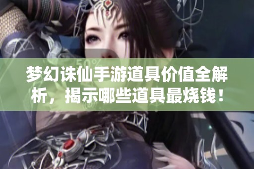 梦幻诛仙手游道具价值全解析，揭示哪些道具最烧钱！