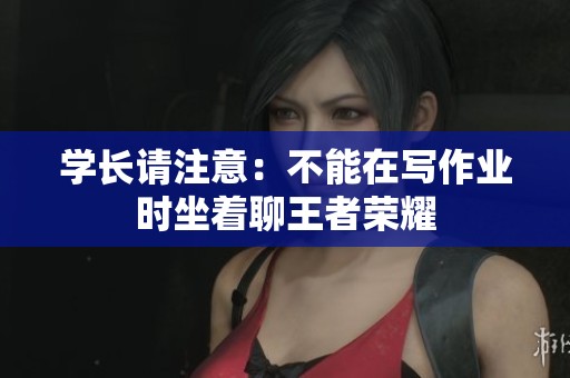 学长请注意：不能在写作业时坐着聊王者荣耀