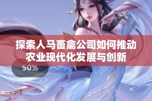 探索人马畜禽公司如何推动农业现代化发展与创新