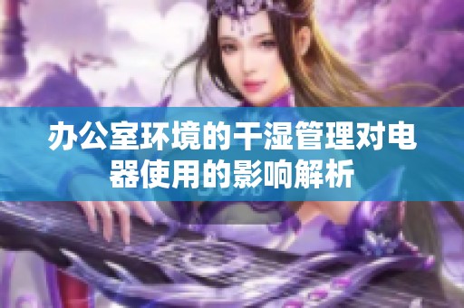 办公室环境的干湿管理对电器使用的影响解析