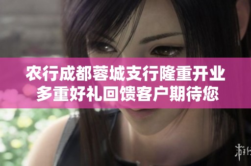 农行成都蓉城支行隆重开业 多重好礼回馈客户期待您的光临