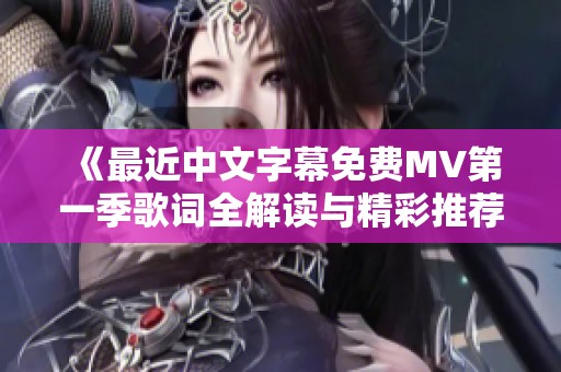 《最近中文字幕免费MV第一季歌词全解读与精彩推荐》