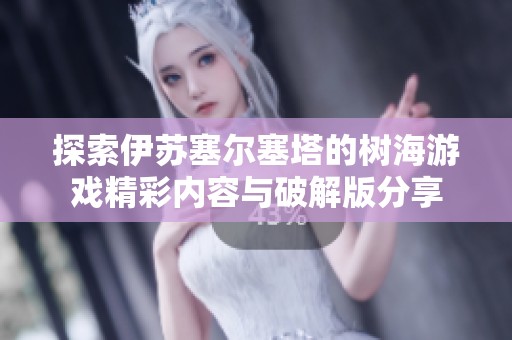 探索伊苏塞尔塞塔的树海游戏精彩内容与破解版分享