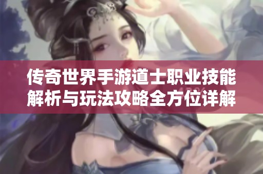 传奇世界手游道士职业技能解析与玩法攻略全方位详解