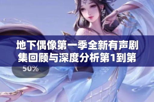 地下偶像第一季全新有声剧集回顾与深度分析第1到第13集