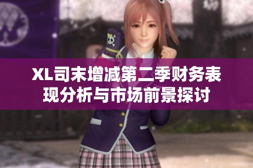 XL司末增减第二季财务表现分析与市场前景探讨