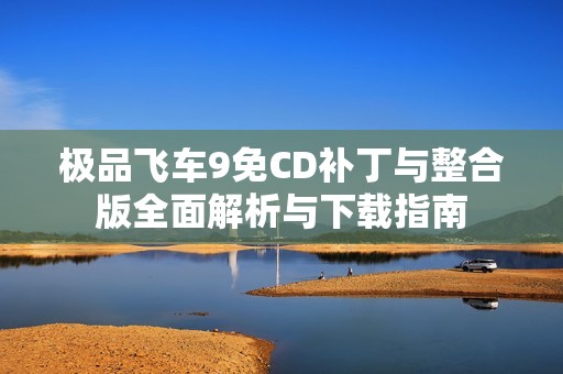 极品飞车9免CD补丁与整合版全面解析与下载指南