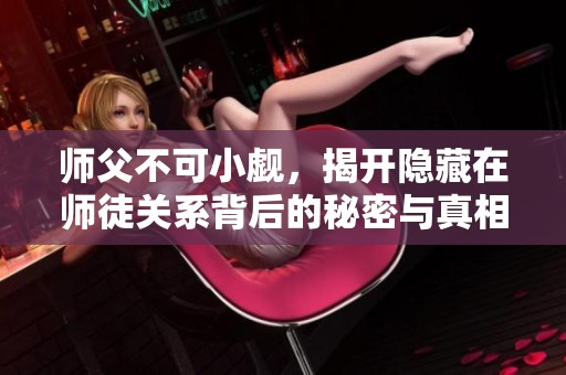 师父不可小觑，揭开隐藏在师徒关系背后的秘密与真相