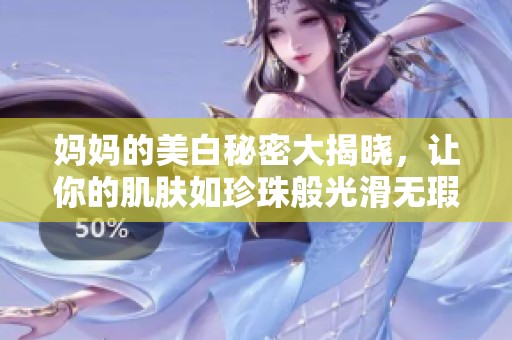 妈妈的美白秘密大揭晓，让你的肌肤如珍珠般光滑无瑕