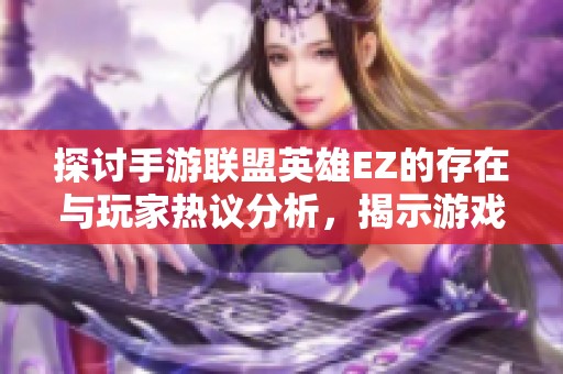 探讨手游联盟英雄EZ的存在与玩家热议分析，揭示游戏中的奥秘