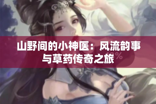 山野间的小神医：风流韵事与草药传奇之旅