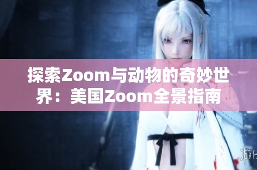 探索Zoom与动物的奇妙世界：美国Zoom全景指南