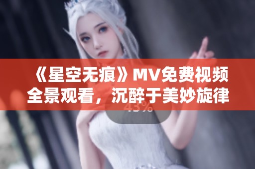 《星空无痕》MV免费视频全景观看，沉醉于美妙旋律中