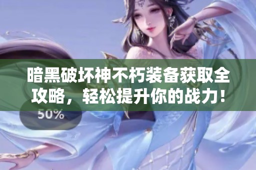 暗黑破坏神不朽装备获取全攻略，轻松提升你的战力！