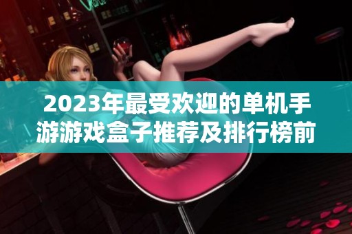 2023年最受欢迎的单机手游游戏盒子推荐及排行榜前十名