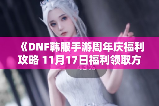 《DNF韩服手游周年庆福利攻略 11月17日福利领取方法详解》