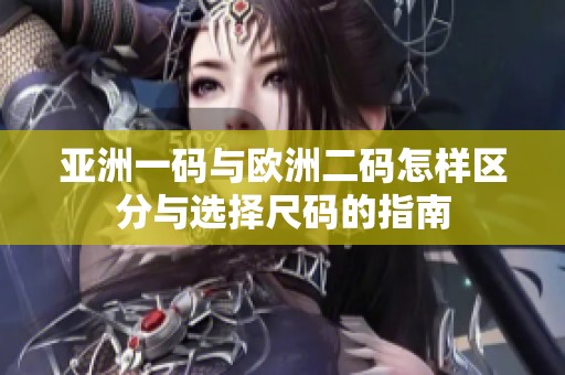 亚洲一码与欧洲二码怎样区分与选择尺码的指南