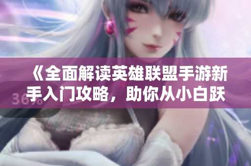 《全面解读英雄联盟手游新手入门攻略，助你从小白跃升为高手》