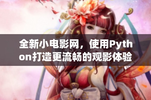 全新小电影网，使用Python打造更流畅的观影体验