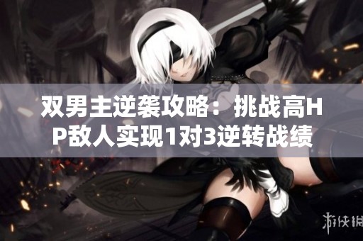 双男主逆袭攻略：挑战高HP敌人实现1对3逆转战绩