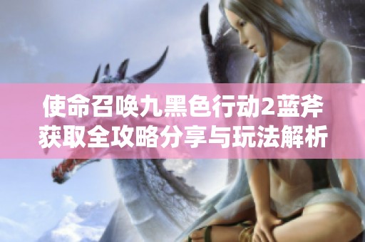 使命召唤九黑色行动2蓝斧获取全攻略分享与玩法解析