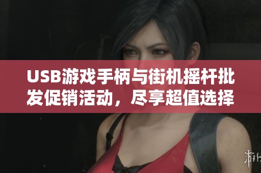 USB游戏手柄与街机摇杆批发促销活动，尽享超值选择与畅快体验