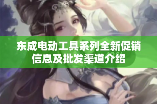 东成电动工具系列全新促销信息及批发渠道介绍