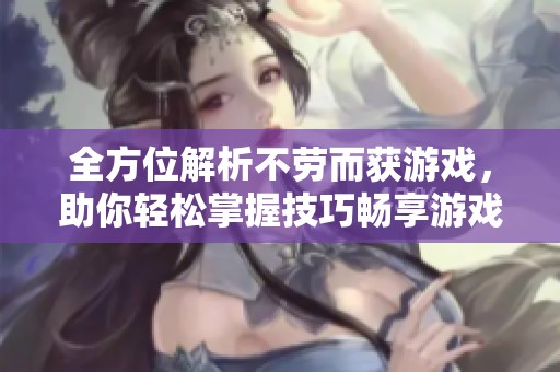 全方位解析不劳而获游戏，助你轻松掌握技巧畅享游戏乐趣