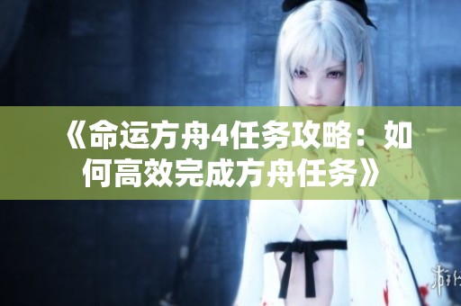 《命运方舟4任务攻略：如何高效完成方舟任务》