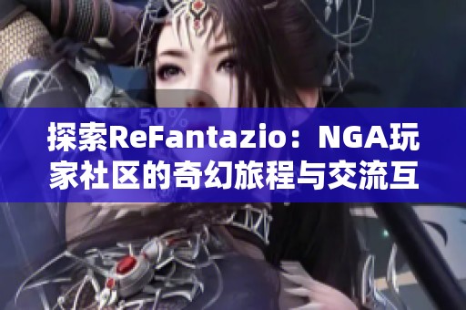 探索ReFantazio：NGA玩家社区的奇幻旅程与交流互动