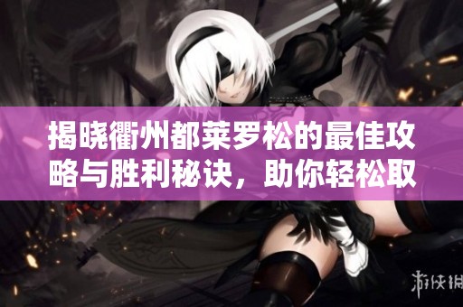 揭晓衢州都莱罗松的最佳攻略与胜利秘诀，助你轻松取胜