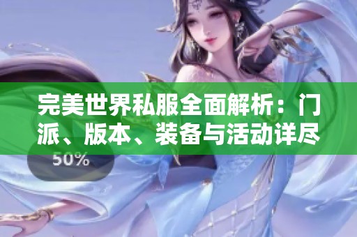 完美世界私服全面解析：门派、版本、装备与活动详尽介绍