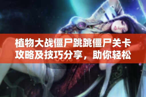 植物大战僵尸跳跳僵尸关卡攻略及技巧分享，助你轻松过关！