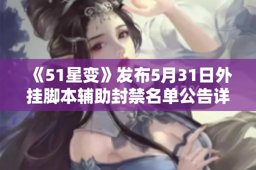 《51星变》发布5月31日外挂脚本辅助封禁名单公告详解