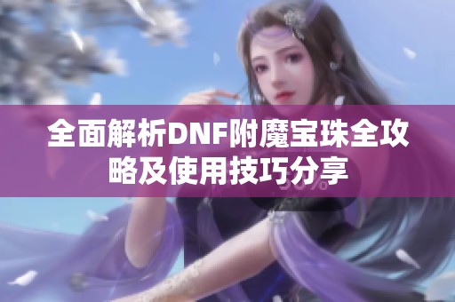 全面解析DNF附魔宝珠全攻略及使用技巧分享