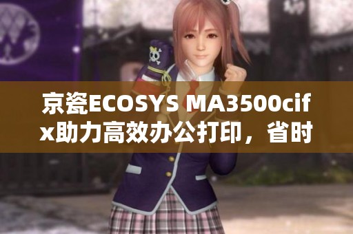 京瓷ECOSYS MA3500cifx助力高效办公打印，省时省钱又环保！