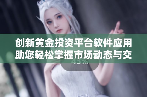 创新黄金投资平台软件应用助您轻松掌握市场动态与交易机会