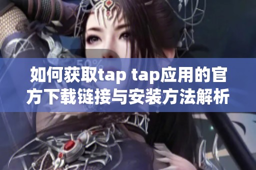如何获取tap tap应用的官方下载链接与安装方法解析