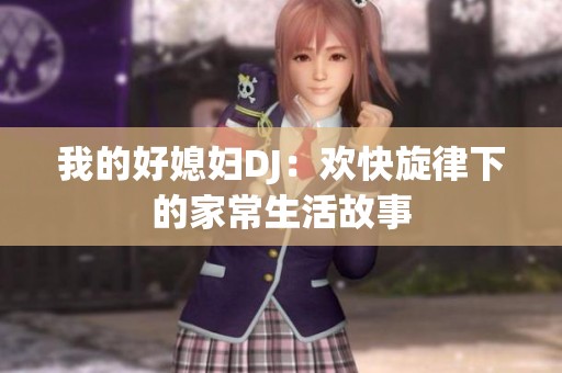 我的好媳妇DJ：欢快旋律下的家常生活故事