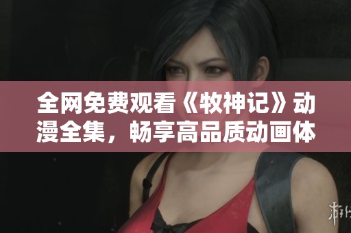全网免费观看《牧神记》动漫全集，畅享高品质动画体验
