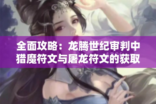 全面攻略：龙腾世纪审判中猎魔符文与屠龙符文的获取与使用技巧