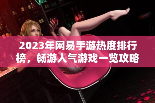2023年网易手游热度排行榜，畅游人气游戏一览攻略