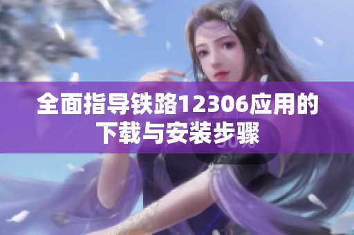 全面指导铁路12306应用的下载与安装步骤