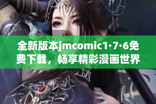 全新版本jmcomic1·7·6免费下载，畅享精彩漫画世界！