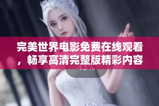完美世界电影免费在线观看，畅享高清完整版精彩内容尽在其中